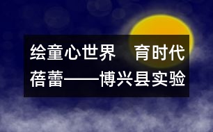 繪童心世界　育時(shí)代蓓蕾――博興縣實(shí)驗(yàn)幼兒園雙語(yǔ)特色教育教學(xué)紀(jì)實(shí)