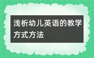 淺析幼兒英語的教學(xué)方式方法