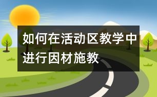 如何在活動區(qū)教學中進行因材施教