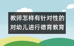 教師怎樣有針對性的對幼兒進行德育教育