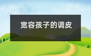 寬容孩子的調(diào)皮