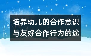 培養(yǎng)幼兒的合作意識與友好合作行為的途徑