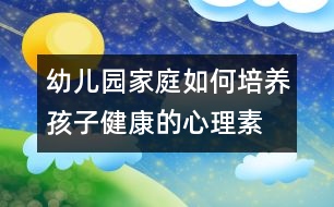 幼兒園、家庭如何培養(yǎng)孩子健康的心理素質(zhì)