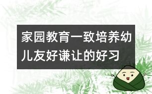 家園教育一致培養(yǎng)幼兒友好、謙讓的好習(xí)慣