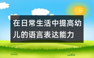 在日常生活中提高幼兒的語言表達(dá)能力