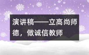 演講稿――立高尚師德，做誠信教師