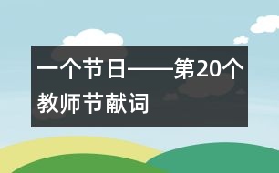 一個節(jié)日――第20個教師節(jié)獻詞