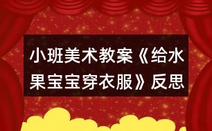 小班美術(shù)教案《給水果寶寶穿衣服》反思