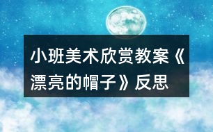 小班美術(shù)欣賞教案《漂亮的帽子》反思