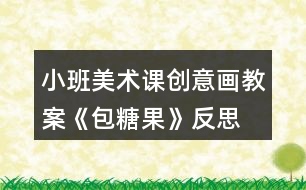 小班美術課創(chuàng)意畫教案《包糖果》反思