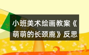 小班美術繪畫教案《萌萌的長頸鹿》反思