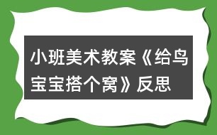 小班美術(shù)教案《給鳥(niǎo)寶寶搭個(gè)窩》反思