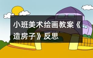 小班美術(shù)繪畫(huà)教案《造房子》反思