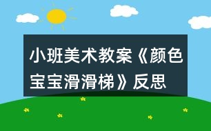 小班美術教案《顏色寶寶滑滑梯》反思