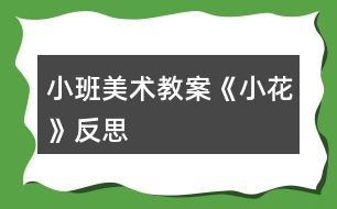 小班美術(shù)教案《小花》反思