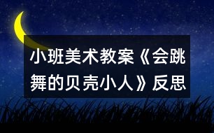 小班美術(shù)教案《會(huì)跳舞的貝殼小人》反思