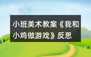 小班美術教案《我和小雞做游戲》反思