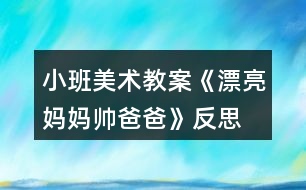 小班美術(shù)教案《漂亮媽媽帥爸爸》反思