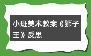 小班美術(shù)教案《獅子王》反思