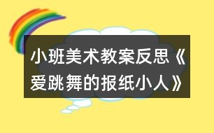 小班美術(shù)教案反思《愛跳舞的報紙小人》