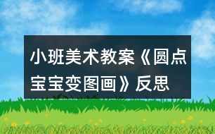 小班美術教案《圓點寶寶變圖畫》反思