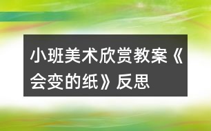 小班美術(shù)欣賞教案《會變的紙》反思