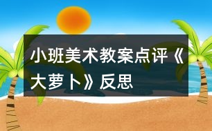 小班美術教案點評《大蘿卜》反思