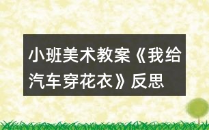 小班美術(shù)教案《我給汽車(chē)穿花衣》反思