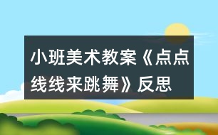 小班美術(shù)教案《點(diǎn)點(diǎn)線線來跳舞》反思