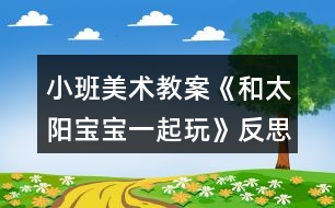 小班美術教案《和太陽寶寶一起玩》反思