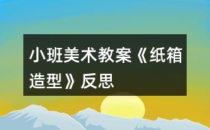 小班美術教案《紙箱造型》反思