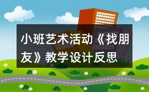 小班藝術(shù)活動《找朋友》教學(xué)設(shè)計(jì)反思