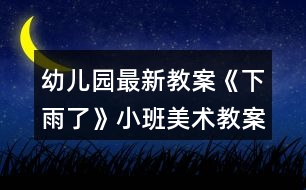 幼兒園最新教案《下雨了》小班美術(shù)教案反思