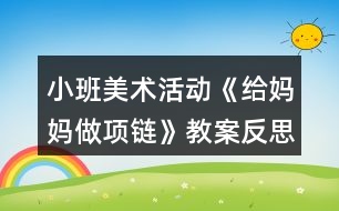 小班美術(shù)活動《給媽媽做項鏈》教案反思