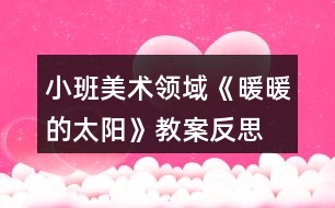 小班美術(shù)領(lǐng)域《暖暖的太陽》教案反思