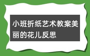 小班折紙藝術(shù)教案美麗的花兒反思