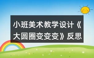 小班美術教學設計《大圓圈變變變》反思