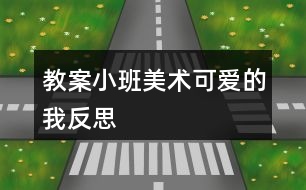 教案小班美術(shù)可愛的我反思