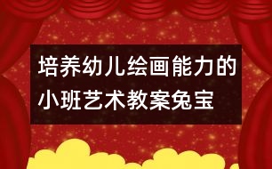 培養(yǎng)幼兒繪畫能力的小班藝術(shù)教案“兔寶寶真開心