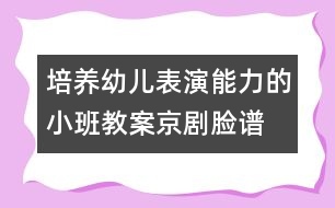 培養(yǎng)幼兒表演能力的小班教案：京劇臉譜