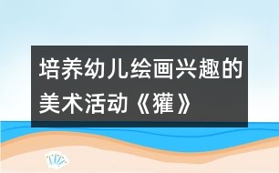 培養(yǎng)幼兒繪畫興趣的美術活動：《獾》