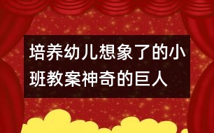 培養(yǎng)幼兒想象了的小班教案：神奇的巨人