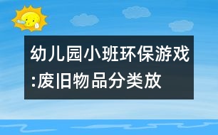 幼兒園小班環(huán)保游戲:廢舊物品分類放