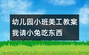 幼兒園小班美工教案：我請小兔吃東西