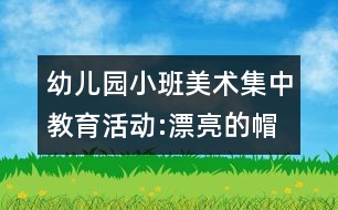 幼兒園小班美術集中教育活動:漂亮的帽子