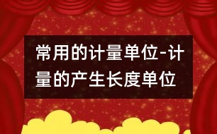 常用的計(jì)量單位-計(jì)量的產(chǎn)生、長度單位、面積單位