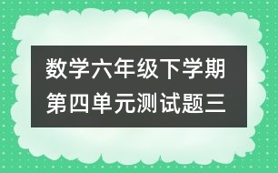 數(shù)學(xué)六年級(jí)下學(xué)期 第四單元測試題（三）