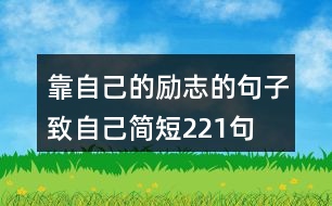 靠自己的勵(lì)志的句子致自己簡(jiǎn)短221句