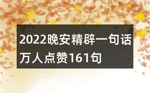 2022晚安精辟一句話(huà)萬(wàn)人點(diǎn)贊161句