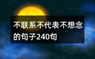 不聯(lián)系不代表不想念的句子240句